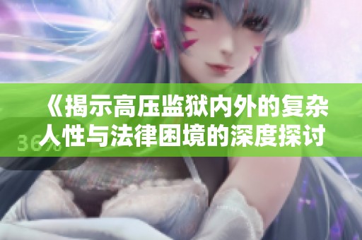 《揭示高压监狱内外的复杂人性与法律困境的深度探讨与反思》