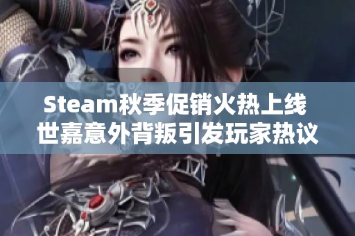 Steam秋季促销火热上线 世嘉意外背叛引发玩家热议 腾讯力作再度引关注