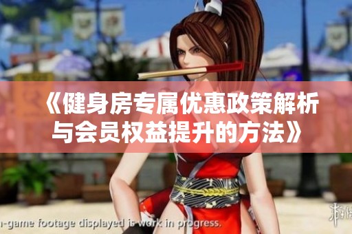 《健身房专属优惠政策解析与会员权益提升的方法》
