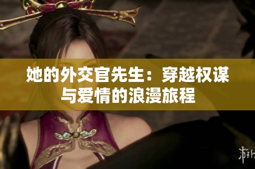 她的外交官先生：穿越权谋与爱情的浪漫旅程