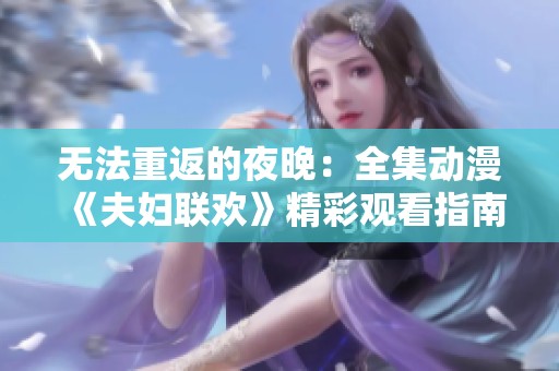 无法重返的夜晚：全集动漫《夫妇联欢》精彩观看指南与完整版解析