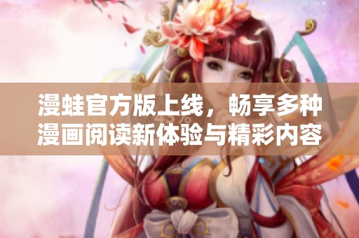 漫蛙官方版上线，畅享多种漫画阅读新体验与精彩内容