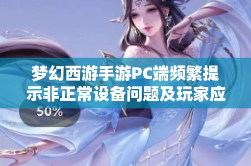梦幻西游手游PC端频繁提示非正常设备问题及玩家应对策略解析