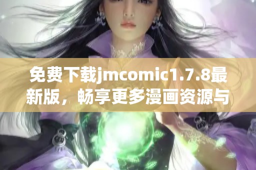 免费下载jmcomic1.7.8最新版，畅享更多漫画资源与精彩内容！