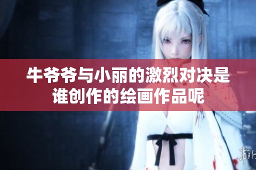 牛爷爷与小丽的激烈对决是谁创作的绘画作品呢