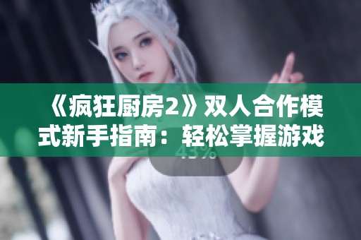 《疯狂厨房2》双人合作模式新手指南：轻松掌握游戏技巧与策略