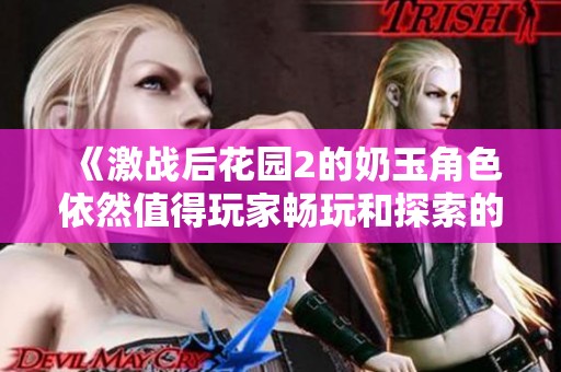《激战后花园2的奶玉角色依然值得玩家畅玩和探索的原因》