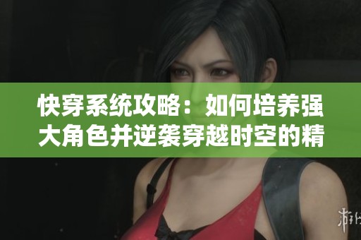 快穿系统攻略：如何培养强大角色并逆袭穿越时空的精彩旅程