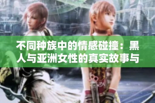 不同种族中的情感碰撞：黑人与亚洲女性的真实故事与探索