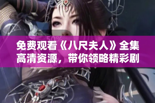 免费观看《八尺夫人》全集高清资源，带你领略精彩剧情与情感纠葛