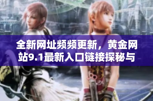 全新网址频频更新，黄金网站9.1最新入口链接探秘与使用指南