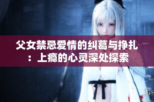 父女禁忌爱情的纠葛与挣扎：上瘾的心灵深处探索
