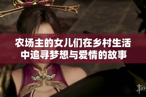 农场主的女儿们在乡村生活中追寻梦想与爱情的故事