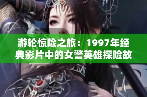 游轮惊险之旅：1997年经典影片中的女警英雄探险故事