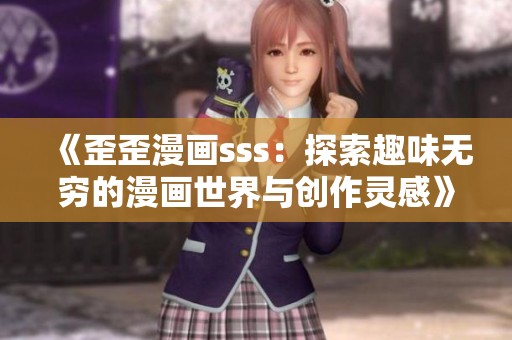 《歪歪漫画sss：探索趣味无穷的漫画世界与创作灵感》