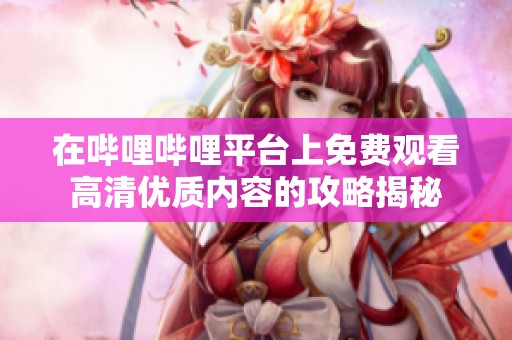 在哔哩哔哩平台上免费观看高清优质内容的攻略揭秘