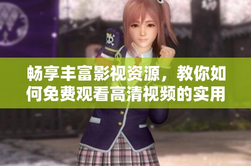 畅享丰富影视资源，教你如何免费观看高清视频的实用技巧