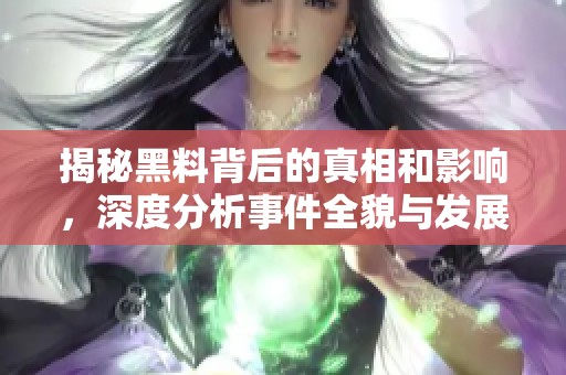 揭秘黑料背后的真相和影响，深度分析事件全貌与发展走势