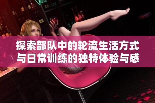探索部队中的轮流生活方式与日常训练的独特体验与感悟