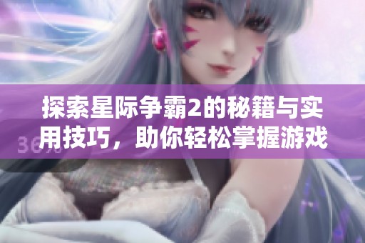 探索星际争霸2的秘籍与实用技巧，助你轻松掌握游戏攻略！