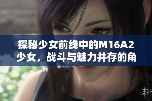 探秘少女前线中的M16A2少女，战斗与魅力并存的角色解析