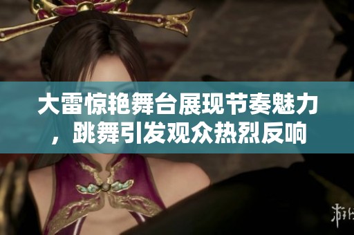 大雷惊艳舞台展现节奏魅力，跳舞引发观众热烈反响