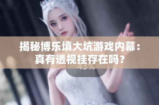 揭秘博乐填大坑游戏内幕：真有透视挂存在吗？