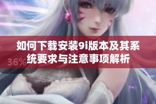 如何下载安装9i版本及其系统要求与注意事项解析