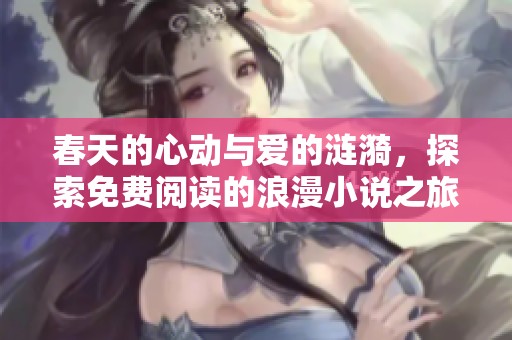春天的心动与爱的涟漪，探索免费阅读的浪漫小说之旅