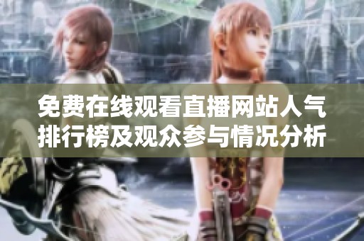 免费在线观看直播网站人气排行榜及观众参与情况分析