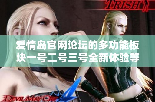 爱情岛官网论坛的多功能板块一号二号三号全新体验等你来发现