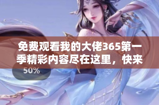 免费观看我的大佬365第一季精彩内容尽在这里，快来体验吧