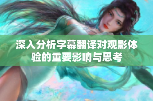 深入分析字幕翻译对观影体验的重要影响与思考