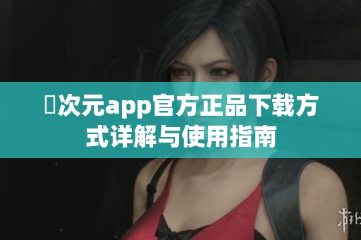 囧次元app官方正品下载方式详解与使用指南