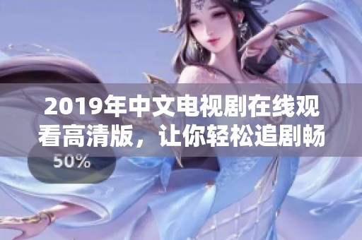 2019年中文电视剧在线观看高清版，让你轻松追剧畅享精彩内容