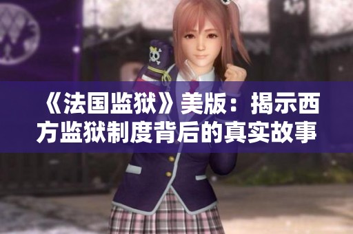 《法国监狱》美版：揭示西方监狱制度背后的真实故事与人性挣扎
