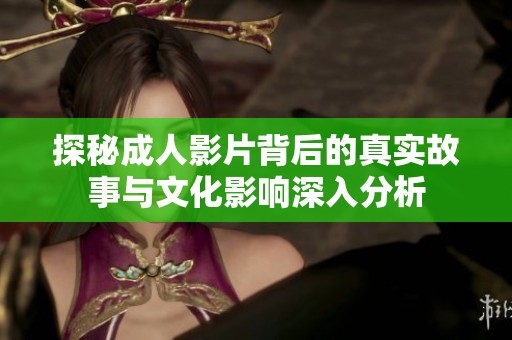 探秘成人影片背后的真实故事与文化影响深入分析