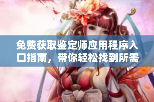 免费获取鉴定师应用程序入口指南，带你轻松找到所需资源