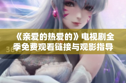 《亲爱的热爱的》电视剧全季免费观看链接与观影指导分享