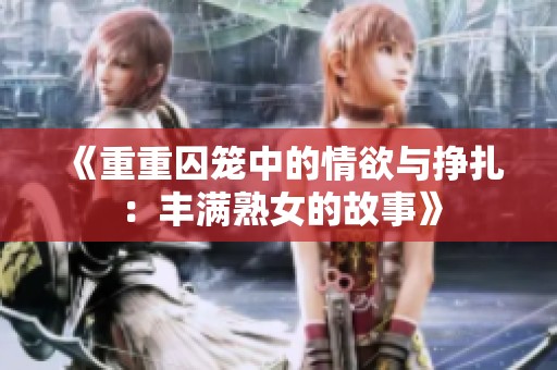 《重重囚笼中的情欲与挣扎：丰满熟女的故事》