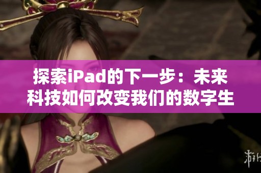 探索iPad的下一步：未来科技如何改变我们的数字生活