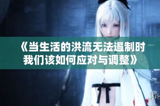 《当生活的洪流无法遏制时我们该如何应对与调整》