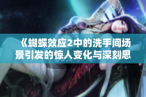 《蝴蝶效应2中的洗手间场景引发的惊人变化与深刻思考》