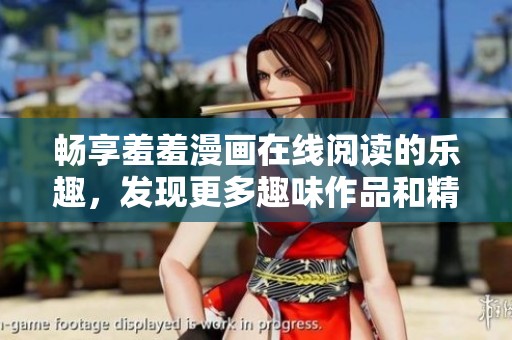 畅享羞羞漫画在线阅读的乐趣，发现更多趣味作品和精彩故事