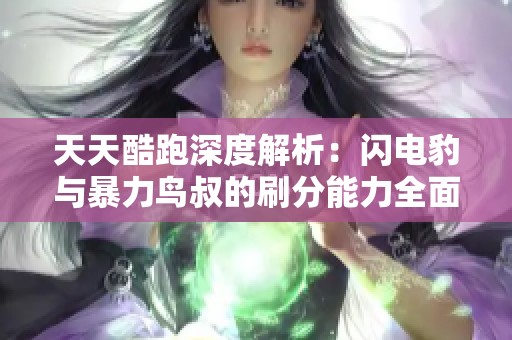 天天酷跑深度解析：闪电豹与暴力鸟叔的刷分能力全面对比分析