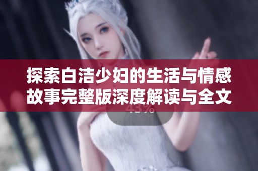 探索白洁少妇的生活与情感故事完整版深度解读与全文分享