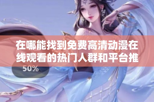 在哪能找到免费高清动漫在线观看的热门人群和平台推荐呢