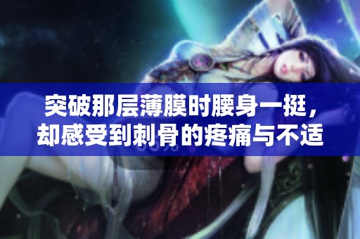 突破那层薄膜时腰身一挺，却感受到刺骨的疼痛与不适