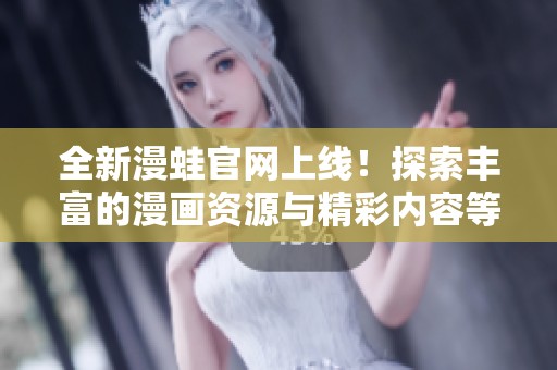 全新漫蛙官网上线！探索丰富的漫画资源与精彩内容等你来发现
