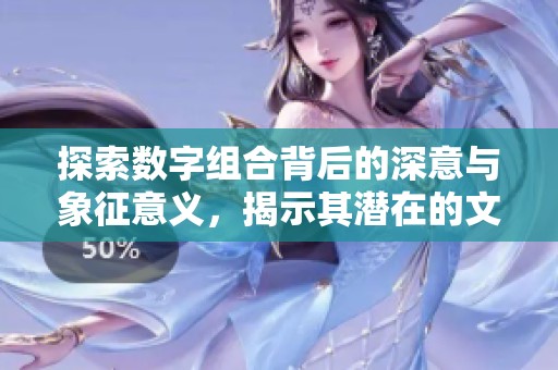 探索数字组合背后的深意与象征意义，揭示其潜在的文化和心理联系